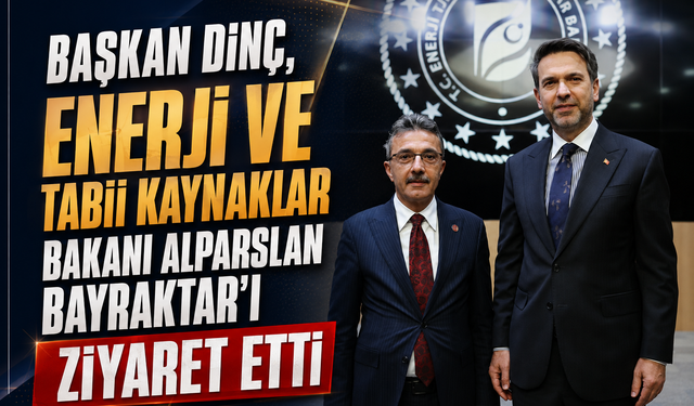 Başkan Dinç, Enerji ve Tabii Kaynaklar Bakanı Bayraktar’ı Ziyaret Etti