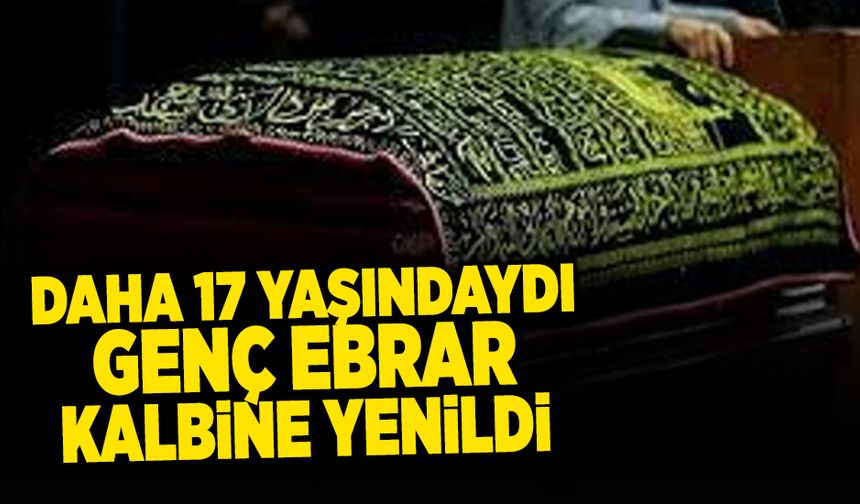 17 Yaşındaki Ebrar Kalbine Yenildi