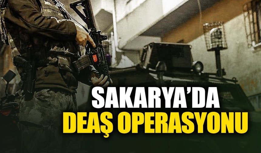 Sakarya’da DEAŞ Operasyonu