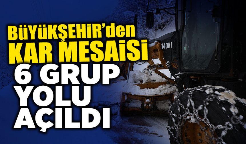 Büyükşehir’den Kar Mesaisi: 6 Grup Yolu Açıldı