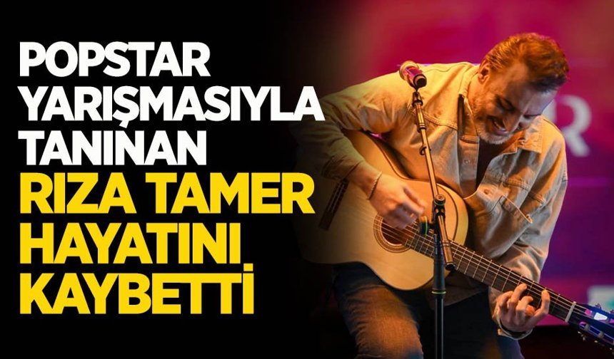 Popstar Yarışmasıyla Tanınan Rıza Tamer Hayatını Kaybetti