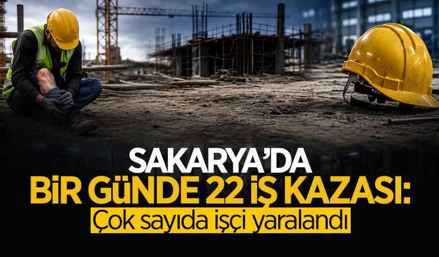 Sakarya’da Bir Günde 22 İş Kazası