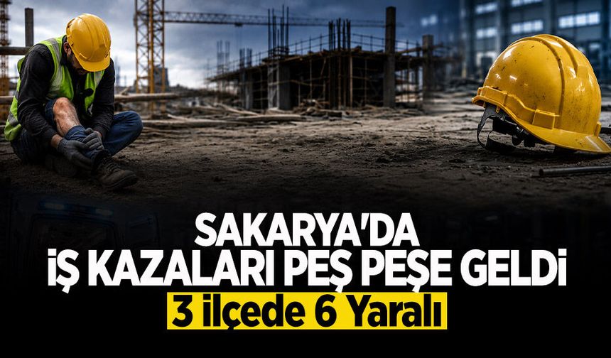 Sakarya'da İş Kazaları Peş Peşe Geldi