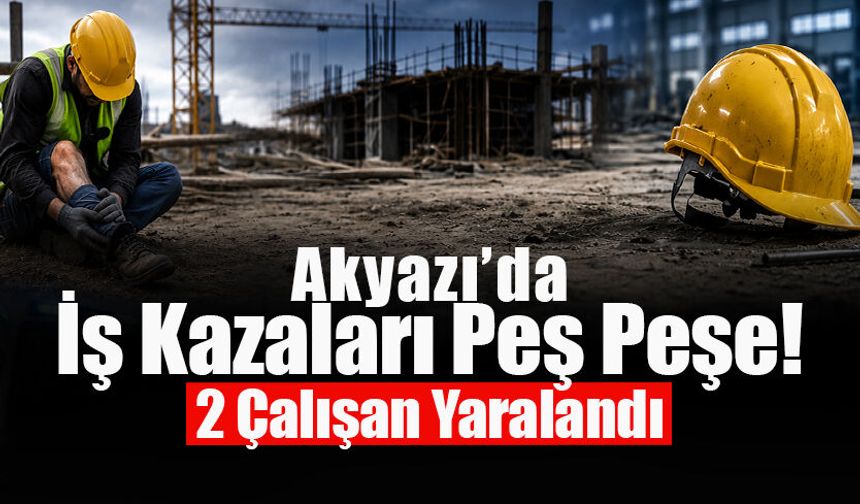 Akyazı’da İş Kazaları Peş Peşe!