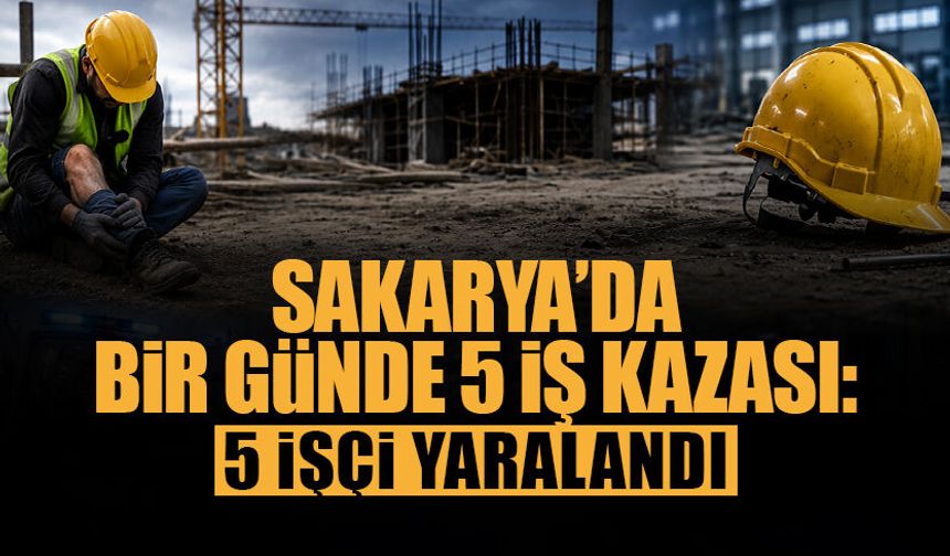 Sakarya’da Bir Günde 5 İş Kazası
