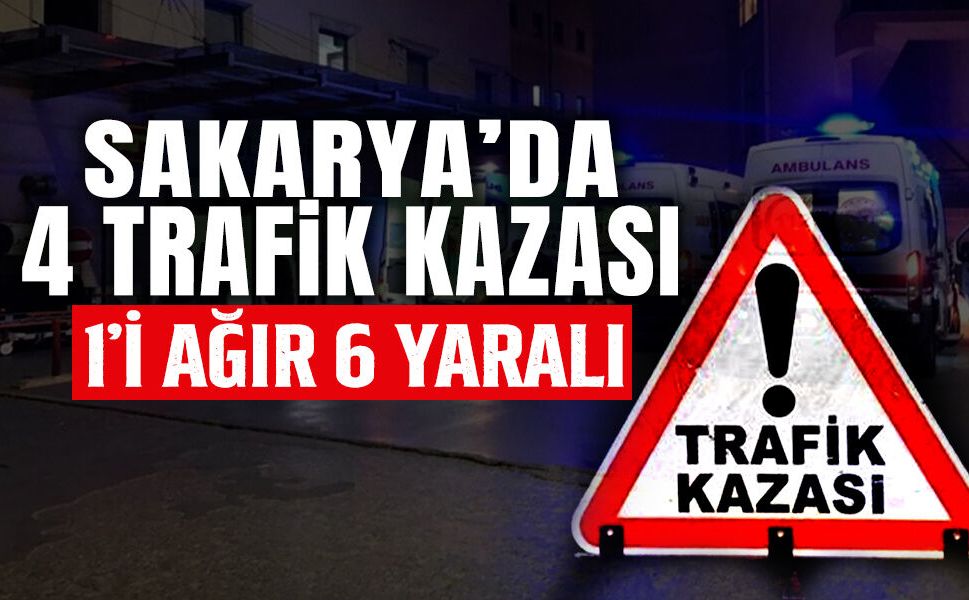 Sakarya'da 1 Günde 4 Kaza: 1'i Ağır 6 Yaralı!
