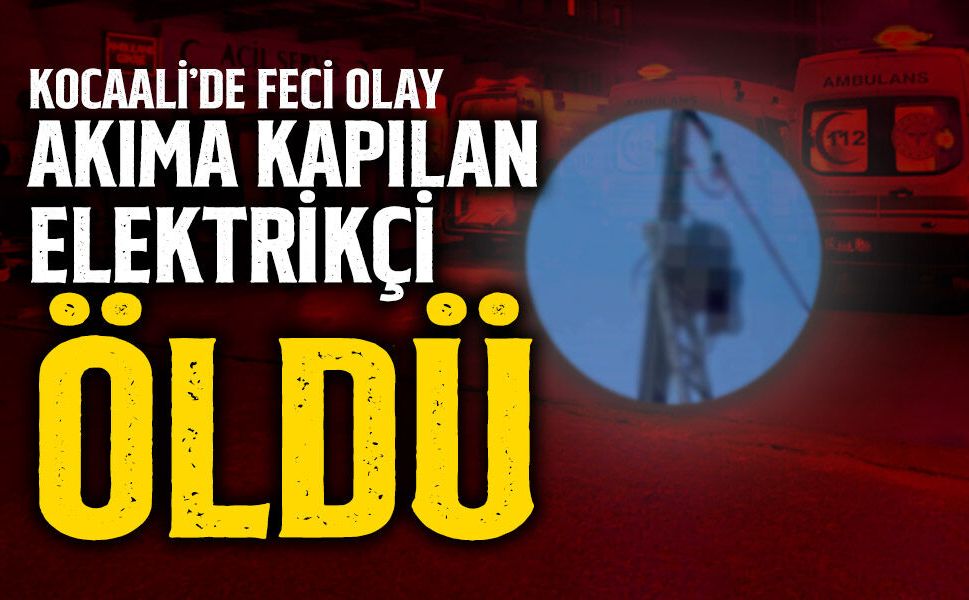 Kocaali'de Feci Ölüm! Akıma Kapılan Elektrikçi Öldü