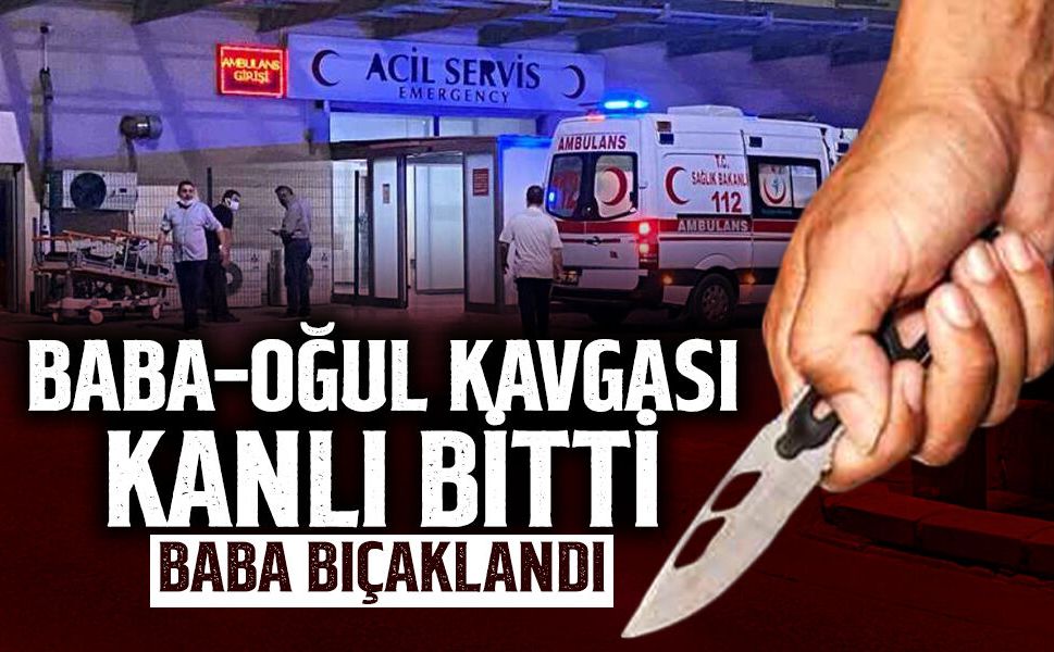 Baba-Oğul Kavgası Kanlı Bitti: Baba Bıçaklandı!