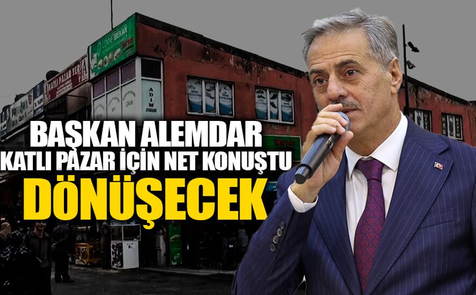 Başkan Alemdar Katlı Pazar İçin Net Konuştu: Dönüşecek