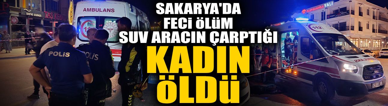 Sakarya'da Feci Ölüm: SUV Aracın Çarptığı Kadın Öldü