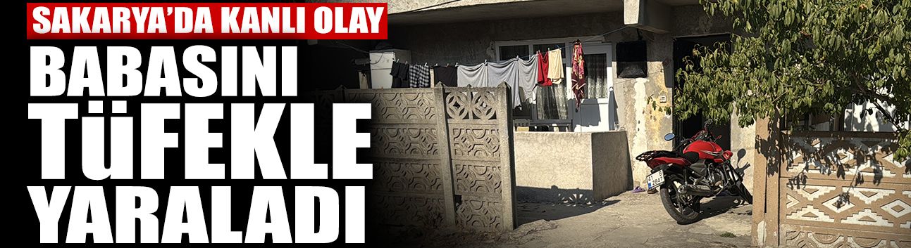 Sakarya'da Kanlı Olay: Babasını Tüfekle Yaraladı