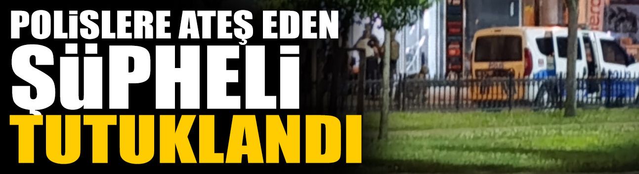 Polislere Ateş Eden Şüpheli Tutuklandı