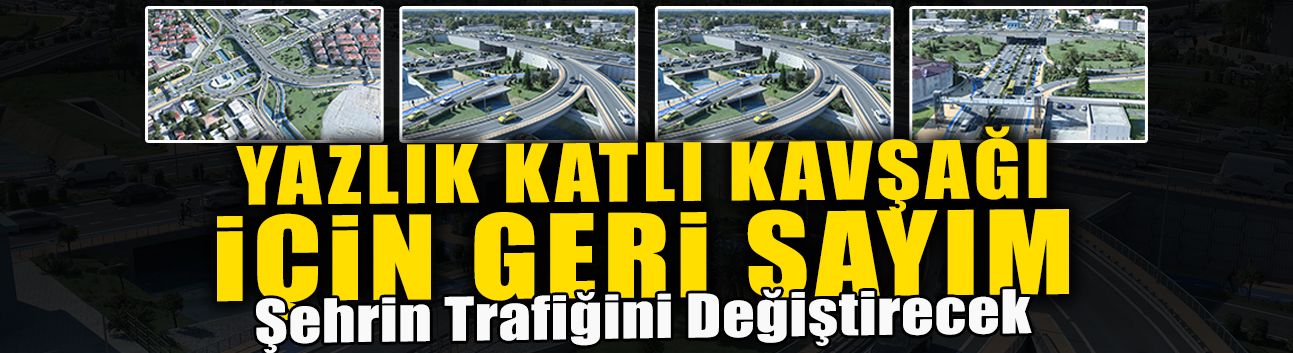 Yazlık Katlı Kavşağı İçin Geri Sayım