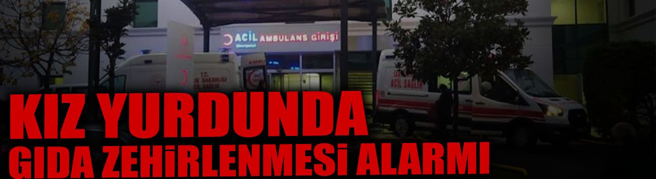 Kız Yurdunda Gıda Zehirlenmesi Alarmı!