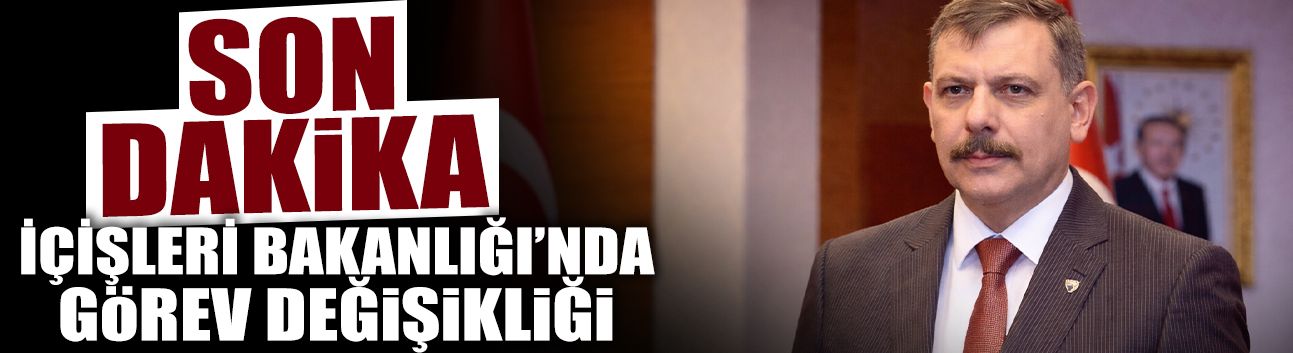 SON DAKİKA: İçişleri Bakanlığı’nda Görev Değişikliği!