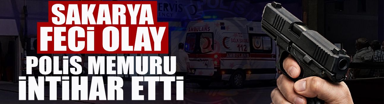 Sakarya'da Feci Olay: Polis Canına Kıydı!