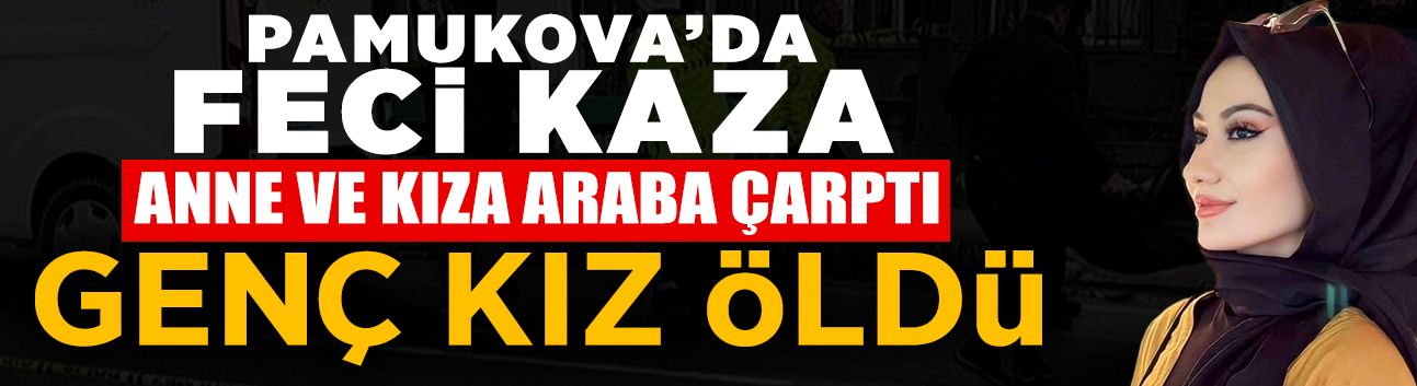 Anne ve Kıza Araba Çarptı: Genç Kız Hayatını Kaybetti!