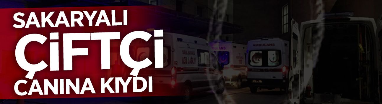 Sakarya'da Acı Olay: Çiftçi Canına Kıydı!