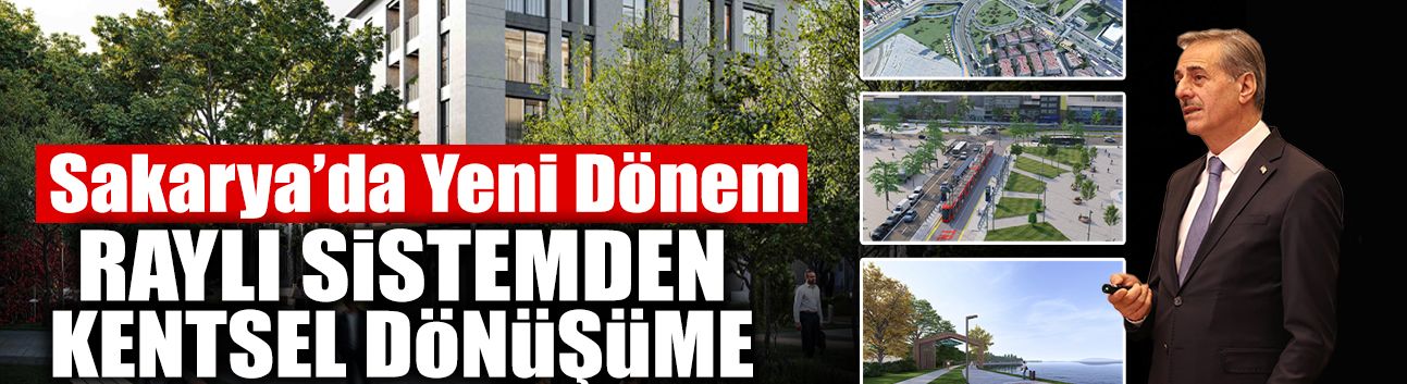 Sakarya’da Yeni Dönem: Raylı Sistemden Kentsel Dönüşüme