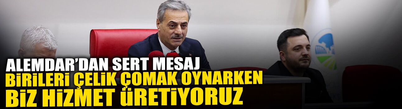 Alemdar: Birileri Çelik Çomak Oynarken Biz Hizmet Üretiyoruz