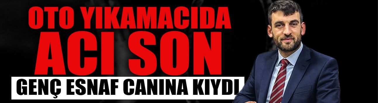 Oto Yıkamacıda Acı Son: Genç Esnaf Yaşamına Son Verdi!