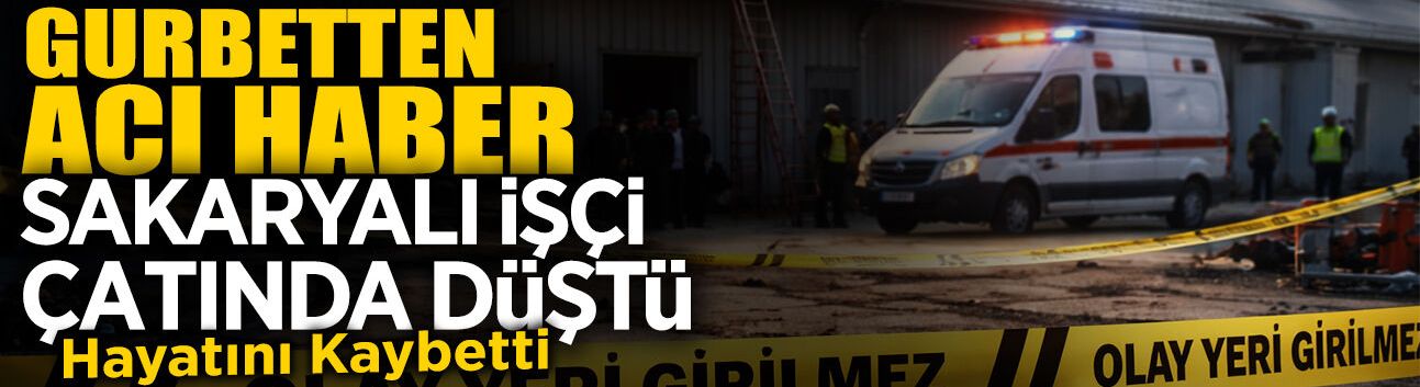 Gurbetten Acı Haber: Sakaryalı İşçi Hayatını Kaybetti!