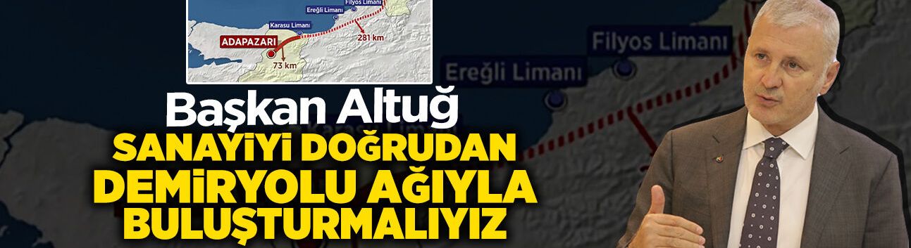 Başkan Altuğ: Sanayiyi Doğrudan Demiryolu Ağıyla Buluşturmalıyız
